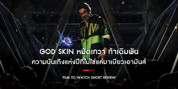 GOD SKIN หมัดเทวา ท้าเดิมพัน : ความบันเทิงแห่งปีที่ไม่ใช่แค่มาเบียวเอามันส์ เพราะเป็นหนึ่งเดียวกับโลกความจริง | Film to Watch Short Review